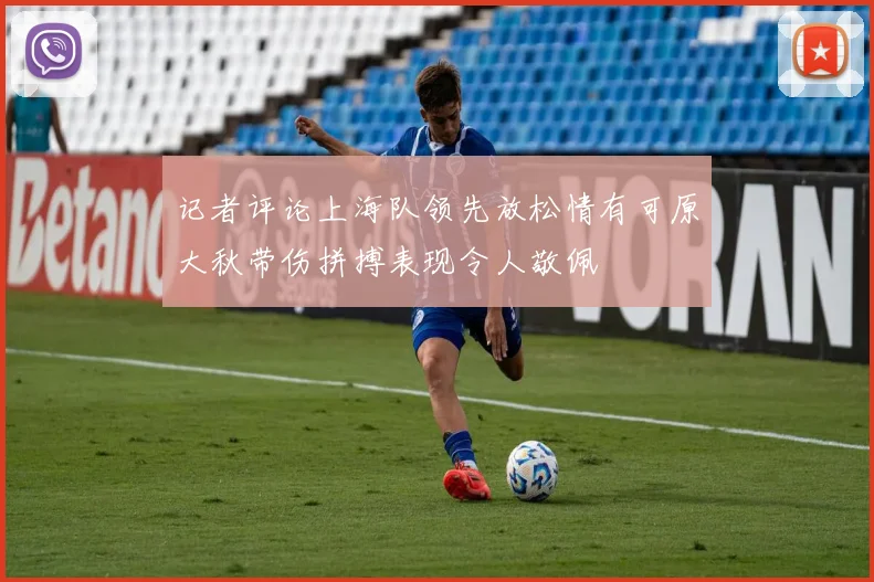 记者评论上海队领先放松情有可原大秋带伤拼搏表现令人敬佩