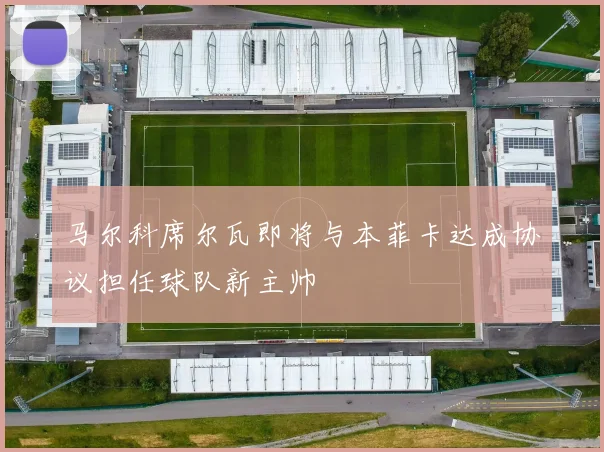 马尔科席尔瓦即将与本菲卡达成协议担任球队新主帅