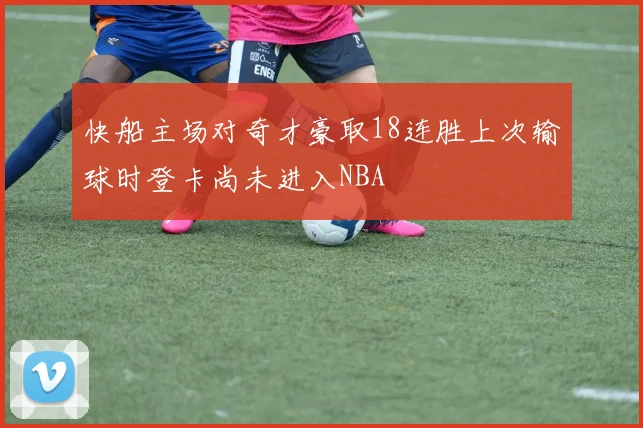 快船主场对奇才豪取18连胜上次输球时登卡尚未进入NBA