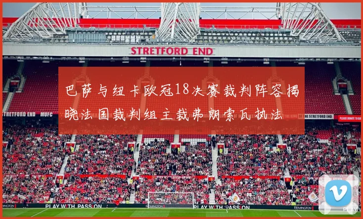 巴萨与纽卡欧冠18决赛裁判阵容揭晓法国裁判组主裁弗朗索瓦执法