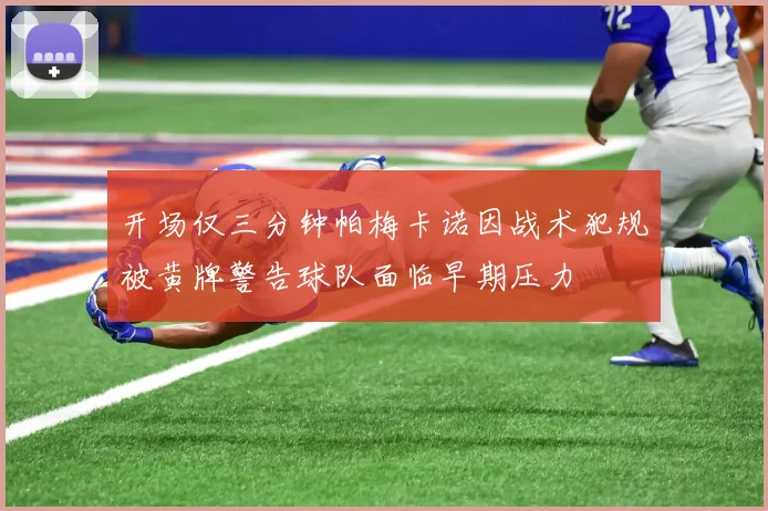 开场仅三分钟帕梅卡诺因战术犯规被黄牌警告球队面临早期压力