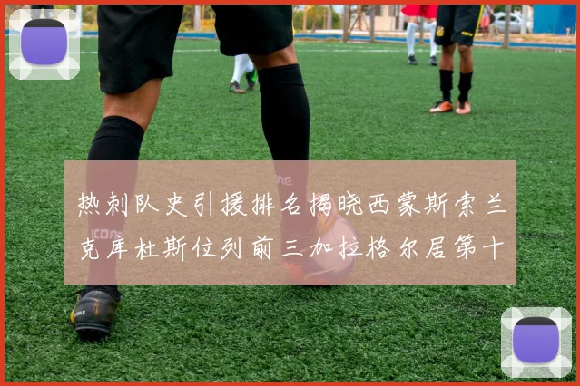 热刺队史引援排名揭晓西蒙斯索兰克库杜斯位列前三加拉格尔居第十一位