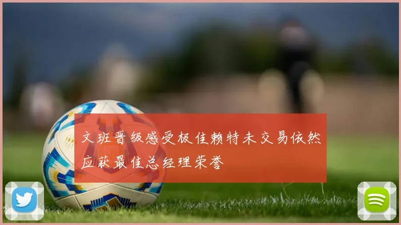 文班晋级感受极佳赖特未交易依然应获最佳总经理荣誉