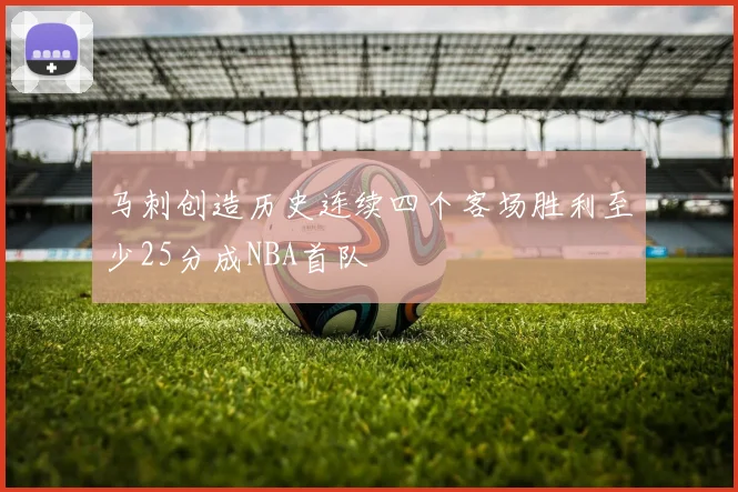 马刺创造历史连续四个客场胜利至少25分成NBA首队