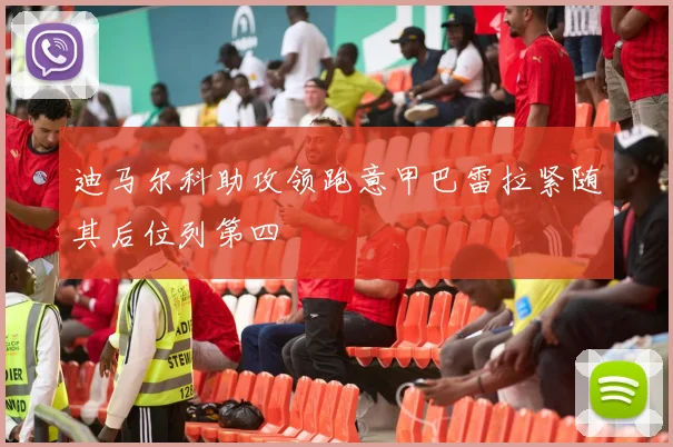 迪马尔科助攻领跑意甲巴雷拉紧随其后位列第四