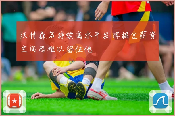 沃特森若持续高水平发挥掘金薪资空间恐难以留住他