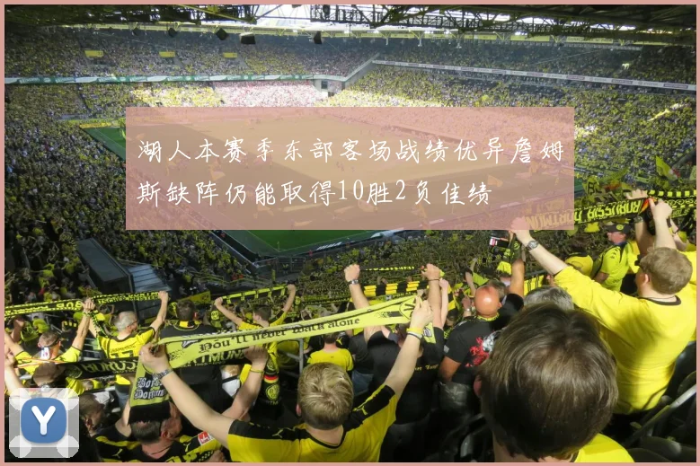湖人本赛季东部客场战绩优异詹姆斯缺阵仍能取得10胜2负佳绩