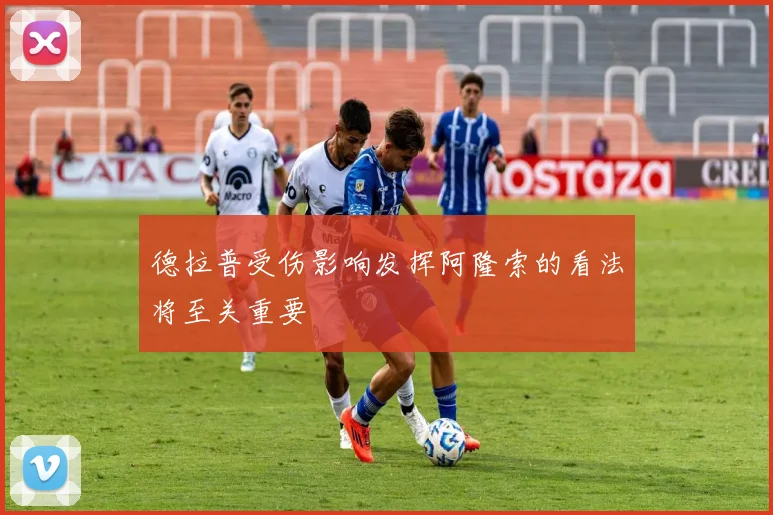 德拉普受伤影响发挥阿隆索的看法将至关重要
