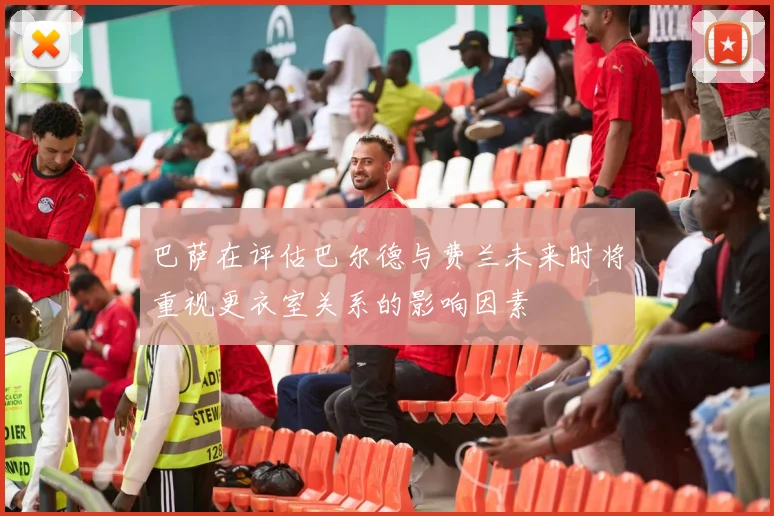 巴萨在评估巴尔德与费兰未来时将重视更衣室关系的影响因素